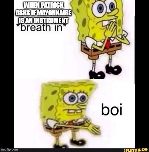 Spongebob Boi |  WHEN PATRICK ASKS IF MAYONNAISE IS AN INSTRUMENT | image tagged in spongebob boi | made w/ Imgflip meme maker