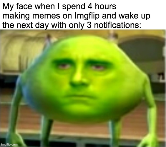 It do be like that sometimes tho | My face when I spend 4 hours making memes on Imgflip and wake up the next day with only 3 notifications: | image tagged in mike wazowski | made w/ Imgflip meme maker