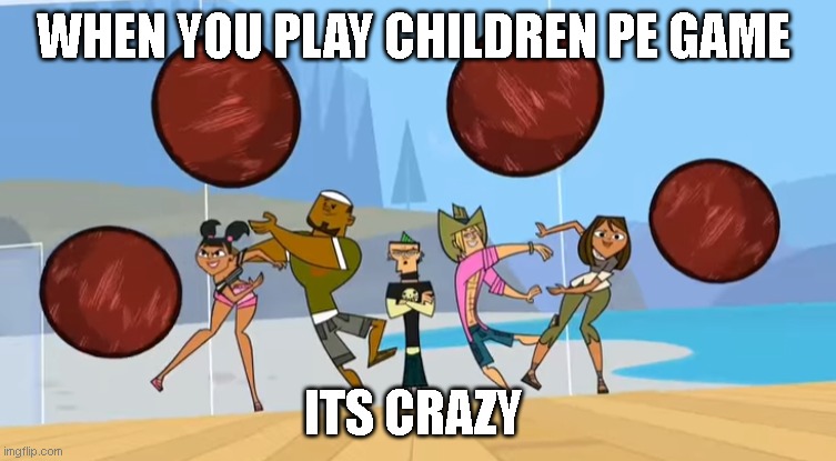 Dodgeball Meme | WHEN YOU PLAY CHILDREN PE GAME; ITS CRAZY | image tagged in dodgeball meme | made w/ Imgflip meme maker
