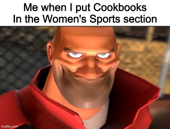 Me when I put Cookbooks In the Women's Sports section | made w/ Imgflip meme maker