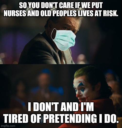 Survival of the Fittest | SO YOU DON'T CARE IF WE PUT NURSES AND OLD PEOPLES LIVES AT RISK. I DON'T AND I'M TIRED OF PRETENDING I DO. | image tagged in let me get this straight murray,face mask,mask,masks | made w/ Imgflip meme maker