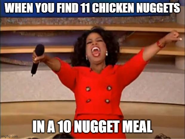 Oprah You Get A | WHEN YOU FIND 11 CHICKEN NUGGETS; IN A 10 NUGGET MEAL | image tagged in memes,oprah you get a | made w/ Imgflip meme maker