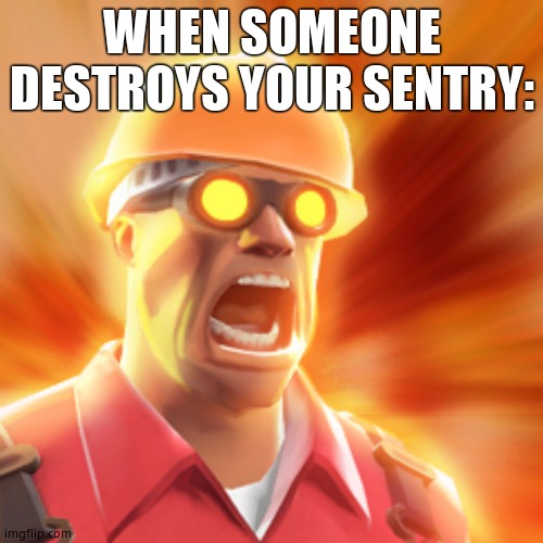 TF2 Engineer | WHEN SOMEONE DESTROYS YOUR SENTRY: | image tagged in tf2 engineer | made w/ Imgflip meme maker