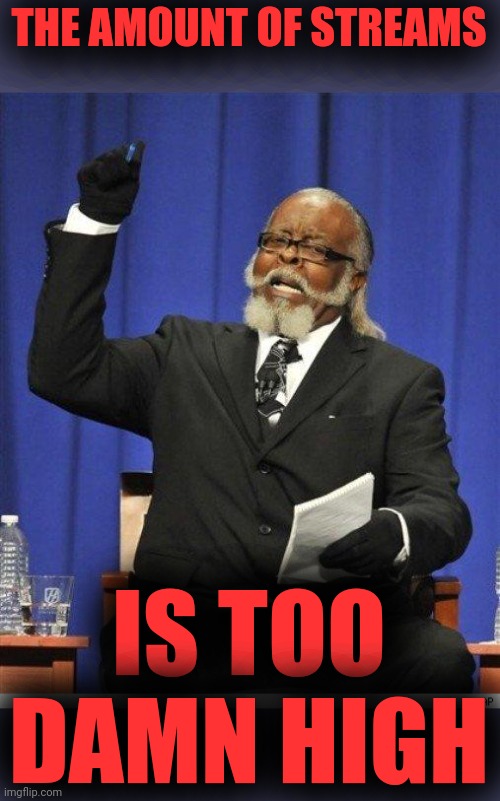 The amount of X is too damn high | THE AMOUNT OF STREAMS IS TOO DAMN HIGH | image tagged in the amount of x is too damn high | made w/ Imgflip meme maker