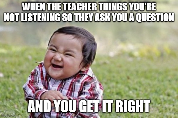 Evil Toddler | WHEN THE TEACHER THINGS YOU'RE NOT LISTENING SO THEY ASK YOU A QUESTION; AND YOU GET IT RIGHT | image tagged in memes,evil toddler | made w/ Imgflip meme maker