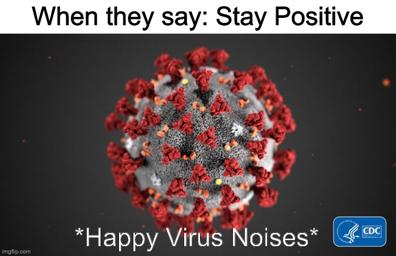 Come on lets all be Positive! | When they say: Stay Positive; *Happy Virus Noises* | image tagged in covid 19,be positive | made w/ Imgflip meme maker