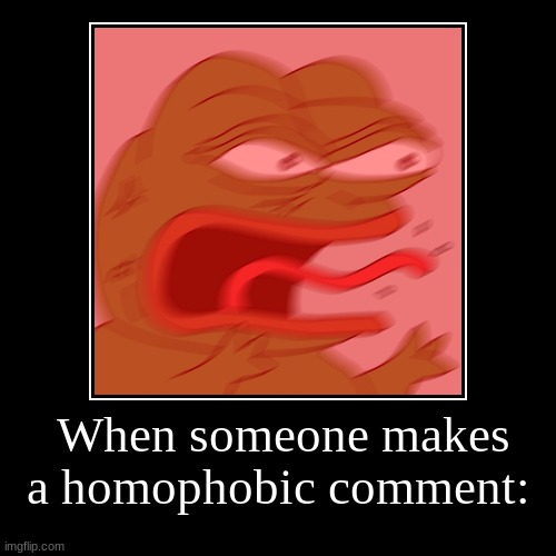 when someone makes a homophobic comment | image tagged in funny,demotivationals | made w/ Imgflip demotivational maker