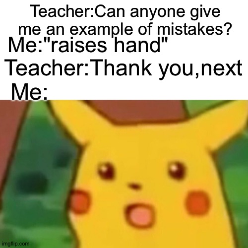 sad | Teacher:Can anyone give me an example of mistakes? Me:"raises hand"; Teacher:Thank you,next; Me: | image tagged in memes,surprised pikachu,sad,mistakes,teacher | made w/ Imgflip meme maker
