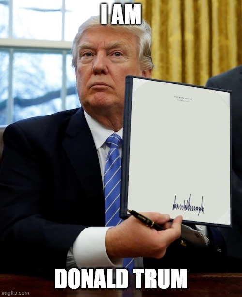 Donald Trump blank executive order | I AM; DONALD TRUM | image tagged in donald trump blank executive order | made w/ Imgflip meme maker