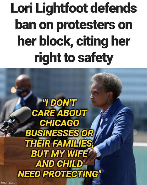 LORI LIGHTFOOT: Chicago Mayor Orders Police to Guard Her Street - Allows City Burns Murder Rates Spike Defunding the Police | "I DON'T CARE ABOUT CHICAGO BUSINESSES OR THEIR FAMILIES, BUT MY WIFE AND CHILD NEED PROTECTING" | image tagged in chicago,police,liberals,hypocrite,politics,news | made w/ Imgflip meme maker
