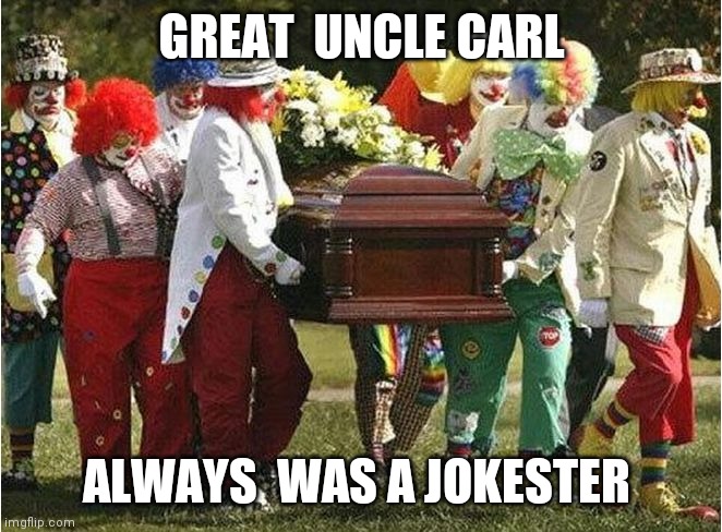 Clown funeral | GREAT  UNCLE CARL ALWAYS  WAS A JOKESTER | image tagged in clown funeral | made w/ Imgflip meme maker