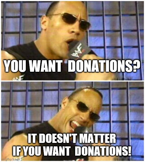 The Rock It Doesn't Matter Meme | YOU WANT  DONATIONS? IT DOESN'T MATTER IF YOU WANT  DONATIONS! | image tagged in memes,the rock it doesn't matter | made w/ Imgflip meme maker