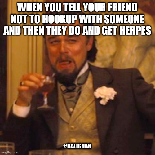 It's all and games until ya get herpes | WHEN YOU TELL YOUR FRIEND NOT TO HOOKUP WITH SOMEONE AND THEN THEY DO AND GET HERPES; #BALIGNAH | image tagged in laughing leo,stds,original meme,leonardo dicaprio,funny memes | made w/ Imgflip meme maker