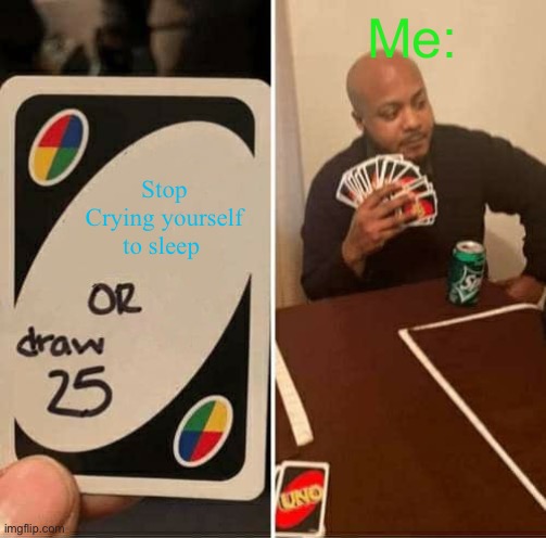 UNO Draw 25 Cards Meme | Me:; Stop Crying yourself to sleep | image tagged in memes,uno draw 25 cards | made w/ Imgflip meme maker