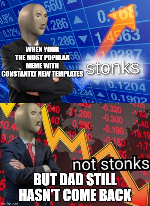 stonks and not stonks | WHEN YOUR THE MOST POPULAR MEME WITH CONSTANTLY NEW TEMPLATES; BUT DAD STILL HASN'T COME BACK | image tagged in stonks and not stonks | made w/ Imgflip meme maker