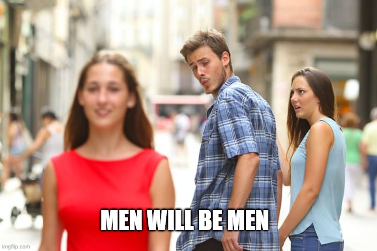 Men will be men - Imgflip