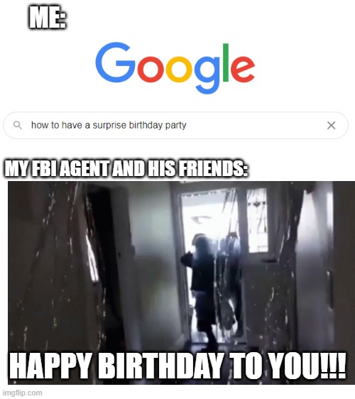 A surprise party | ME:; MY FBI AGENT AND HIS FRIENDS:; HAPPY BIRTHDAY TO YOU!!! | image tagged in blank white template | made w/ Imgflip meme maker