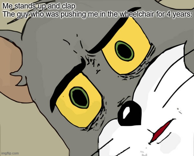 unsettled tom | Me stands up and clap
The guy who was pushing me in the wheelchair for 4 years: | image tagged in memes,unsettled tom,funny,funny memes,dank memes,fun | made w/ Imgflip meme maker