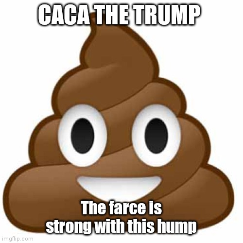 Poop emoji | CACA THE TRUMP; The farce is strong with this hump | image tagged in poop emoji | made w/ Imgflip meme maker