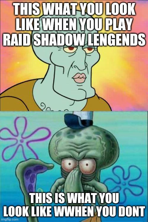 Squidward Meme | THIS WHAT YOU LOOK LIKE WHEN YOU PLAY RAID SHADOW LENGENDS THIS IS WHAT YOU LOOK LIKE WHEN YOU DONT | image tagged in memes,squidward | made w/ Imgflip meme maker