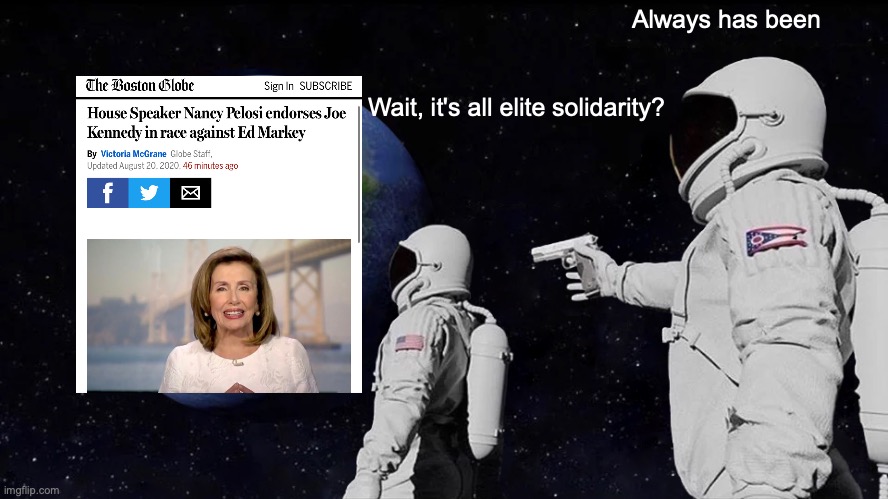 Shocking the Nation: Pelosi Endorses Joe Kennedy | Always has been; Wait, it's all elite solidarity? | image tagged in always has been,astronaut,nancy pelosi,kennedy | made w/ Imgflip meme maker