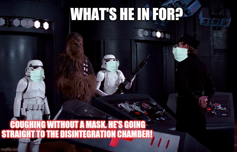 Empire don't play! | WHAT'S HE IN FOR? COUGHING WITHOUT A MASK. HE'S GOING STRAIGHT TO THE DISINTEGRATION CHAMBER! | image tagged in chewbacca,star wars,masks | made w/ Imgflip meme maker