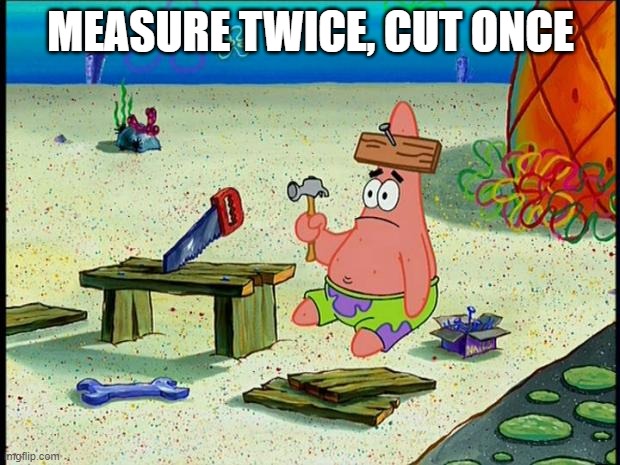 Patrick  | MEASURE TWICE, CUT ONCE | image tagged in patrick | made w/ Imgflip meme maker