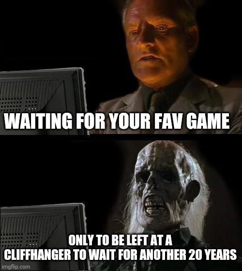 i dont know what im doing anymore | WAITING FOR YOUR FAV GAME; ONLY TO BE LEFT AT A CLIFFHANGER TO WAIT FOR ANOTHER 20 YEAR | image tagged in memes,i'll just wait here | made w/ Imgflip meme maker