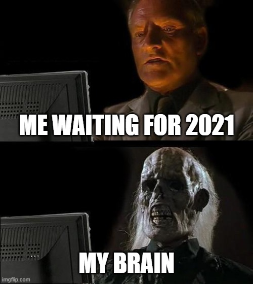 I'll Just Wait Here Meme | ME WAITING FOR 2021; MY BRAIN | image tagged in memes,i'll just wait here | made w/ Imgflip meme maker