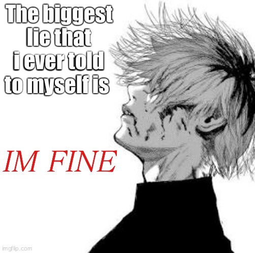 Sad Kaneki | The biggest lie that i ever told to myself is; IM FINE | image tagged in sad kaneki | made w/ Imgflip meme maker
