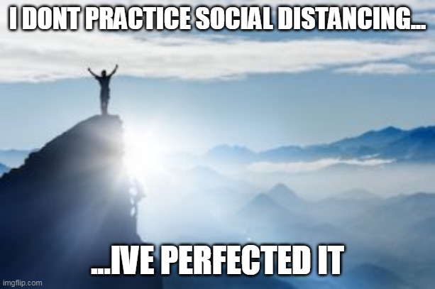 Coronavirus | I DONT PRACTICE SOCIAL DISTANCING... ...IVE PERFECTED IT | image tagged in social distancing | made w/ Imgflip meme maker