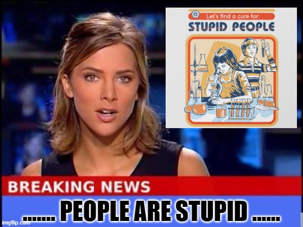 Breaking News | ....... PEOPLE ARE STUPID ...... | image tagged in breaking news | made w/ Imgflip meme maker