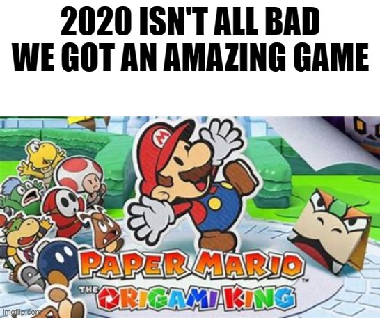 paper mario | 2020 ISN'T ALL BAD WE GOT AN AMAZING GAME | image tagged in blank white template,mario,nintendo,gaming,2020 | made w/ Imgflip meme maker