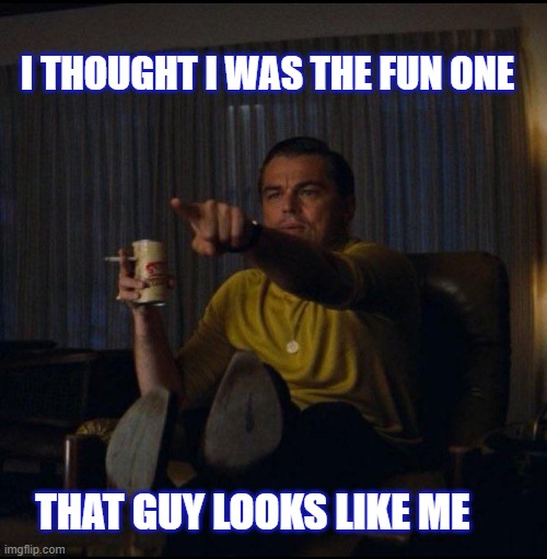 Leonardo DiCaprio Pointing | I THOUGHT I WAS THE FUN ONE THAT GUY LOOKS LIKE ME | image tagged in leonardo dicaprio pointing | made w/ Imgflip meme maker