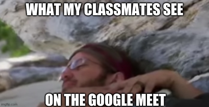 google meet face | WHAT MY CLASSMATES SEE; ON THE GOOGLE MEET | image tagged in outwit outplay outlast,survivor,rick devens,online school | made w/ Imgflip meme maker