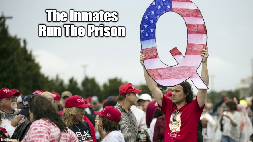 "The Inmates Run The Prison" | The Inmates
Run The Prison | image tagged in qanon,lies,insanity represented as insanity,trump cult,too stupid to know theyre stupid,too crazy to know theyre crazy | made w/ Imgflip meme maker