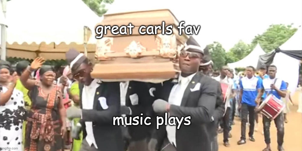 Dancing Funeral | great carls fav music plays | image tagged in dancing funeral | made w/ Imgflip meme maker