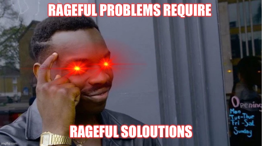RAGEFUL PROBLEMS REQUIRE RAGEFUL SOLUTIONS | RAGEFUL PROBLEMS REQUIRE; RAGEFUL SOLOUTIONS | image tagged in funny | made w/ Imgflip meme maker