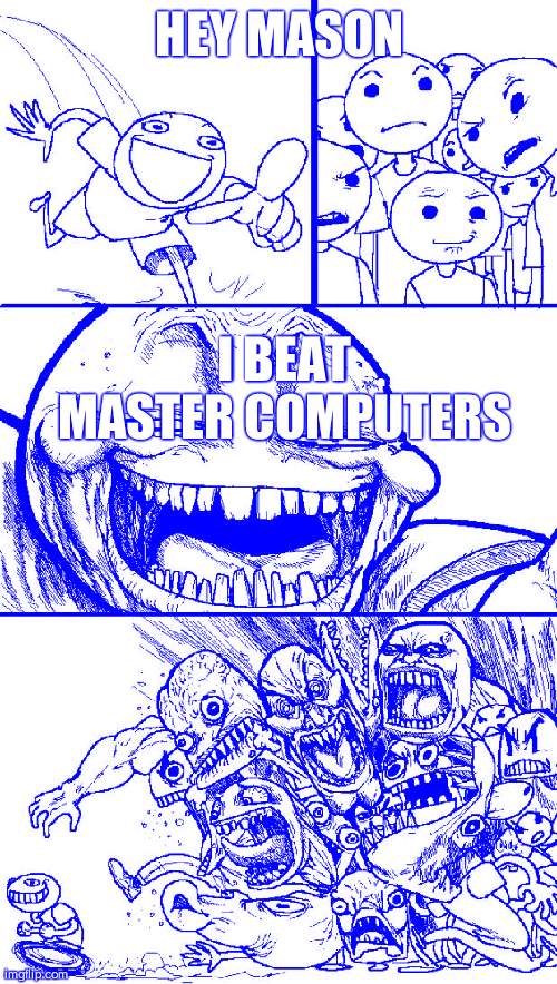 im not a noob | HEY MASON; I BEAT MASTER COMPUTERS | image tagged in memes,hey internet | made w/ Imgflip meme maker