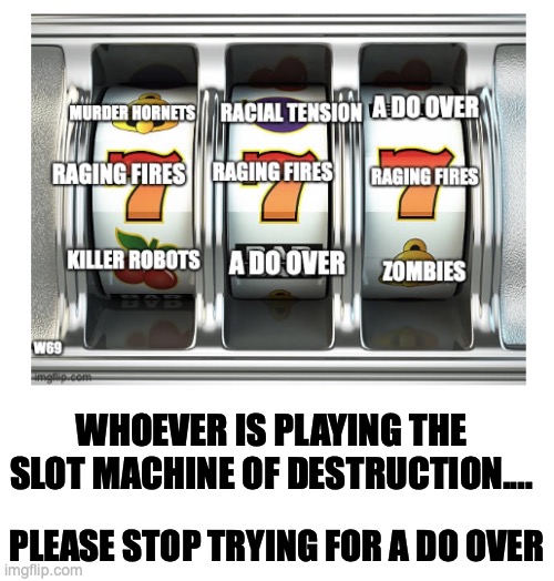 slot machine | WHOEVER IS PLAYING THE SLOT MACHINE OF DESTRUCTION.... PLEASE STOP TRYING FOR A DO OVER | image tagged in do over,stop | made w/ Imgflip meme maker