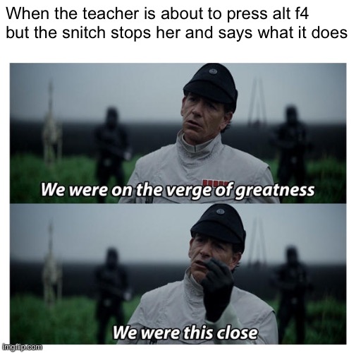 star wars verge of greatness | When the teacher is about to press alt f4 but the snitch stops her and says what it does | image tagged in star wars verge of greatness | made w/ Imgflip meme maker
