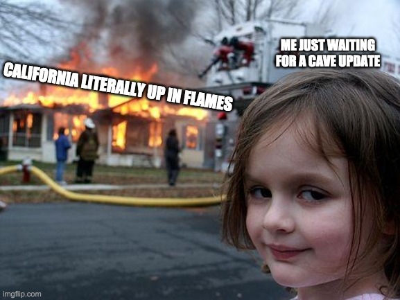 Disaster Girl | ME JUST WAITING FOR A CAVE UPDATE; CALIFORNIA LITERALLY UP IN FLAMES | image tagged in memes,disaster girl | made w/ Imgflip meme maker
