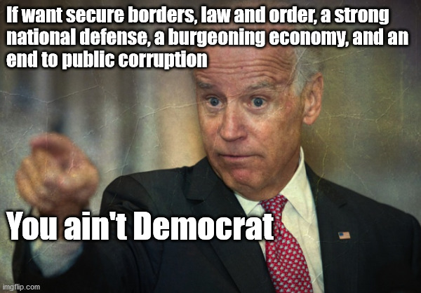 You ain't Democrat | If want secure borders, law and order, a strong 
national defense, a burgeoning economy, and an 
end to public corruption; You ain't Democrat | image tagged in fix america | made w/ Imgflip meme maker