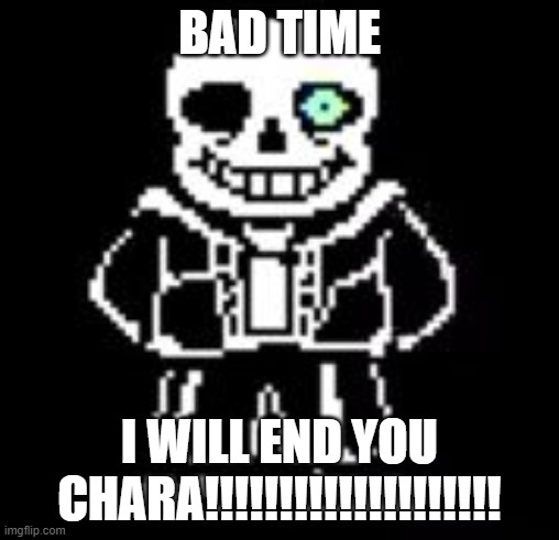 Sans | BAD TIME; I WILL END YOU CHARA!!!!!!!!!!!!!!!!!!!! | image tagged in sans bad time,memes | made w/ Imgflip meme maker