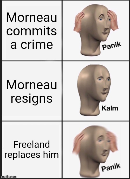 Morneau resigns - replaced by witch Chrystia Freeland | Morneau commits a crime; Morneau resigns; Freeland replaces him | image tagged in memes,panik kalm panik,liberals,canadian politics,finance | made w/ Imgflip meme maker