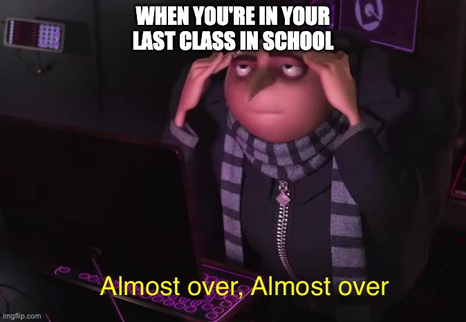 Gru almost over | WHEN YOU'RE IN YOUR LAST CLASS IN SCHOOL | image tagged in gru almost over | made w/ Imgflip meme maker