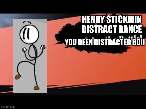 welp this really happens | HENRY STICKMIN DISTRACT DANCE; YOU BEEN DISTRACTED BOII | image tagged in super smash bros,henry stickmin,memes | made w/ Imgflip meme maker