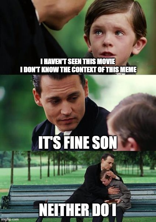 Finding Neverland | I HAVEN'T SEEN THIS MOVIE
 I DON'T KNOW THE CONTEXT OF THIS MEME; IT'S FINE SON; NEITHER DO I | image tagged in memes,finding neverland | made w/ Imgflip meme maker