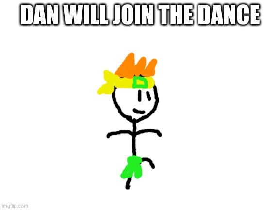 Blank White Template | DAN WILL JOIN THE DANCE | image tagged in blank white template | made w/ Imgflip meme maker
