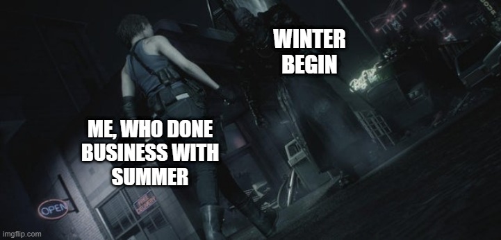 Here we go again | WINTER BEGIN; ME, WHO DONE
BUSINESS WITH
SUMMER | image tagged in here we go again | made w/ Imgflip meme maker